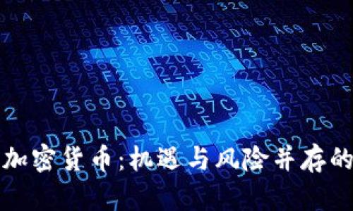 全面评价加密货币：机遇与风险并存的数字资产