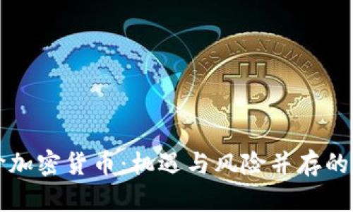 全面评价加密货币：机遇与风险并存的数字资产