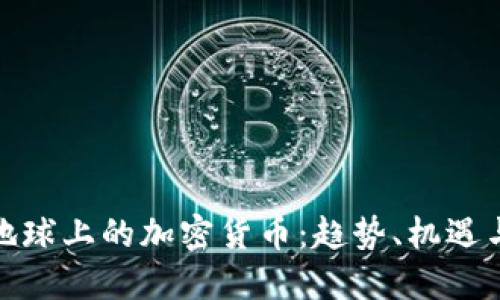 探索地球上的加密货币：趋势、机遇与挑战