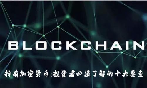 持有加密货币：投资者必须了解的十大要素