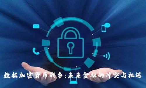 数据加密货币战争：未来金融的冲突与机遇