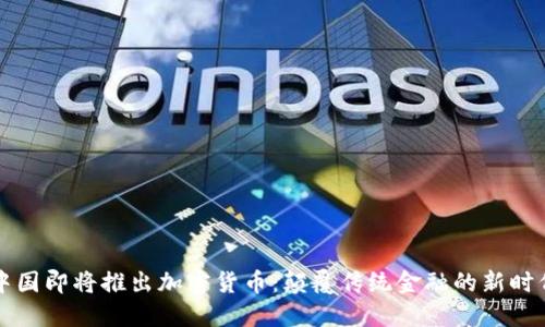 中国即将推出加密货币：颠覆传统金融的新时代
