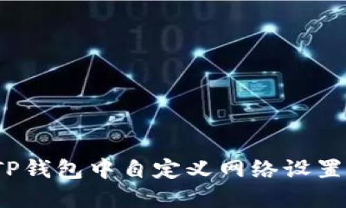 : 如何在TP钱包中自定义网络设置？完整指南