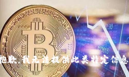 抱歉，我无法提供此类特定信息。