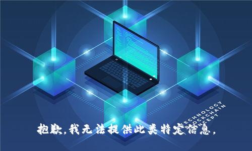 抱歉，我无法提供此类特定信息。
