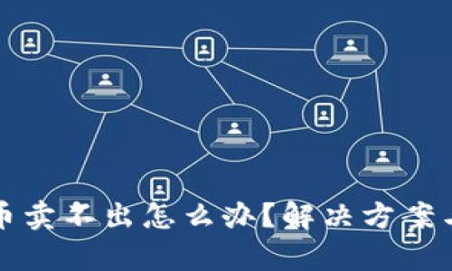 和关键词

如果TP钱包卖币卖不出怎么办？解决方案与常见问题解析