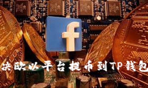 如何解决欧以平台提币到TP钱包的问题
