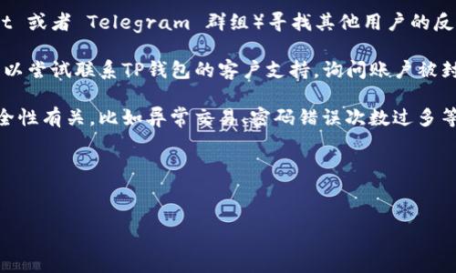 要确定TP钱包是否被封，需要根据具体情况进行分析。以下是几个可能的方向和思考：

1. **检查官方公告**：访问TP钱包的官方网站、社交媒体或者官方社区，查看是否有相关的声明或者公告，说明钱包是否被封或者出现故障。

2. **网络状态**：有时候，网络问题可能导致无法访问钱包。检查网络连接是否正常，或尝试更换其他网络环境。

3. **软件更新**：确定TP钱包是否需要更新。如果软件版本过旧，可能影响钱包的使用。

4. **用户反馈**：在相关论坛或社区（如 Reddit 或者 Telegram 群组）寻找其他用户的反馈，了解是否有更多用户遇到相似的问题。

5. **技术支持**：如果一切检查后仍有问题，可以尝试联系TP钱包的客户支持，询问账户被封的原因及解封流程。

6. **安全性检查**：有时候钱包被封可能与安全性有关，比如异常交易、密码错误次数过多等。确保钱包的安全。

### 提供一个友好的和关键词


TP钱包使用指南：确保安全与顺畅交易