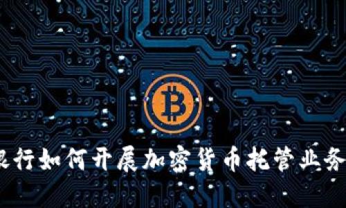 银行如何开展加密货币托管业务？