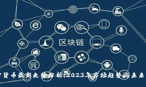 加密货币最新走势分析：2023年市场趋势与未来展望