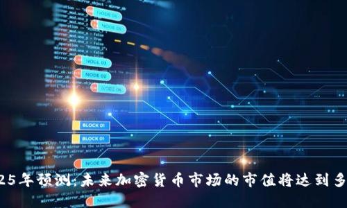 2025年预测：未来加密货币市场的市值将达到多大？