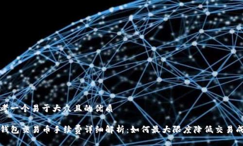 思考一个易于大众且的优质

TP钱包交易币手续费详细解析：如何最大限度降低交易成本