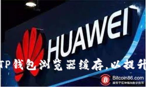 如何清理TP钱包浏览器缓存，以提升使用体验