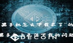 以下是关于“tp钱包苹果手机怎么下载不了”的内