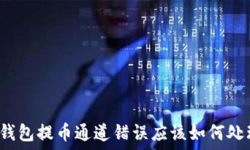   
TP钱包提币通道错误应该如何处理？