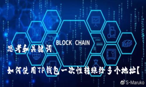 思考和关键词

如何使用TP钱包一次性转账给多个地址？