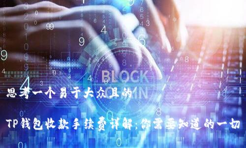 思考一个易于大众且的

TP钱包收款手续费详解：你需要知道的一切