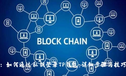 : 如何通过私钥登录TP钱包：详细步骤与技巧