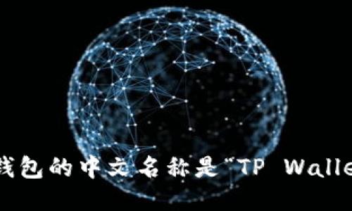TP钱包的中文名称是“TP Wallet”。