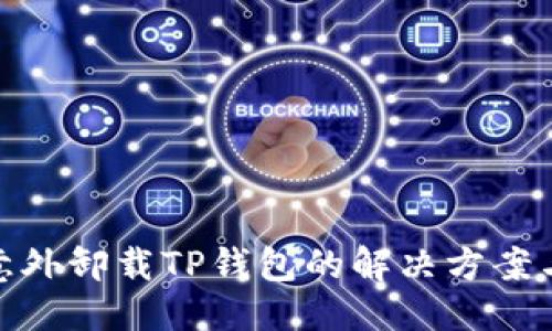 ### 
手机管家意外卸载TP钱包的解决方案与预防措施
