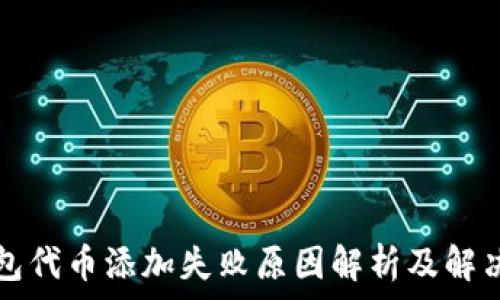   
TP钱包代币添加失败原因解析及解决方案