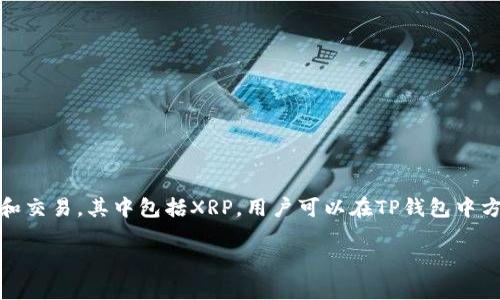 XRP（Ripple）是一种加密货币，属于TP钱包中的数字资产之一。TP钱包作为一款多币种钱包，支持多种加密货币的存储、管理和交易，其中包括XRP。用户可以在TP钱包中方便地查看余额、发送和接收XRP，参与相关的交易活动。XRP主要用于Ripple网络，用于快速和高效的跨境支付以及资产转移。

如果您需要更详细的信息，或者有其他问题，欢迎继续询问！