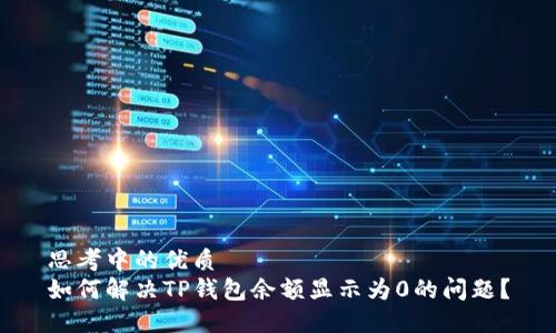 思考中的优质  
如何解决TP钱包余额显示为0的问题？