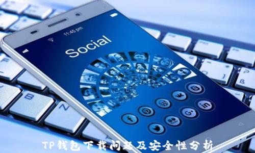 
TP钱包下载问题及安全性分析