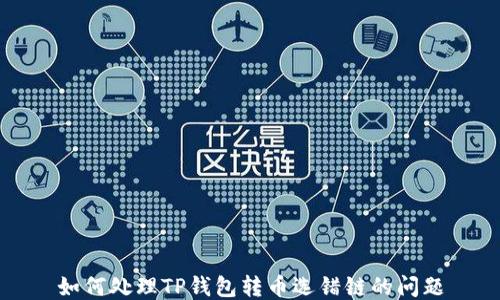 
如何处理TP钱包转币选错链的问题