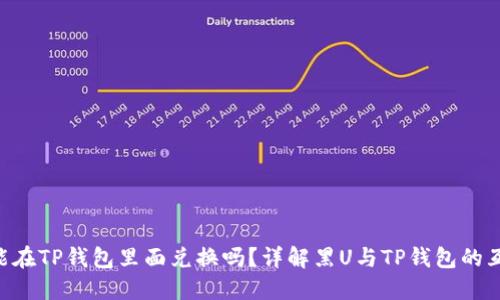 黑U能在TP钱包里面兑换吗？详解黑U与TP钱包的互通性