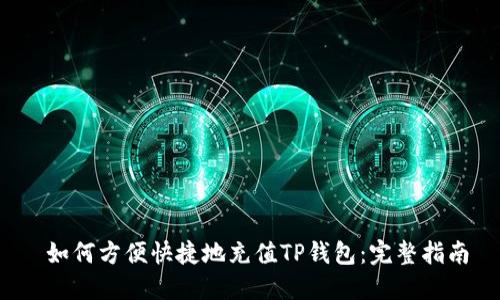  如何方便快捷地充值TP钱包：完整指南