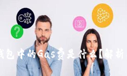 ### TP钱包中的Gas费是什么？解析与使用指南