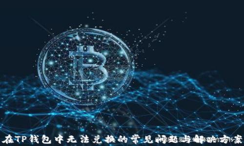 
在TP钱包中无法兑换的常见问题与解决方案