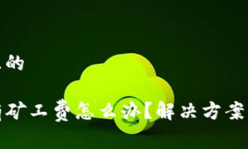 易于理解且的

TP钱包没有矿工费怎么办？解决方案与技巧详解