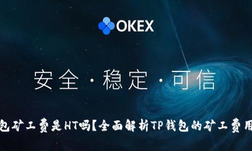 TP钱包矿工费是HT吗？全面解析TP钱包的矿工费用问题