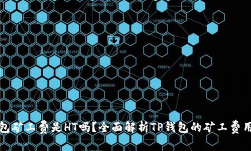 TP钱包矿工费是HT吗？全面解析TP钱包的矿工费用问题