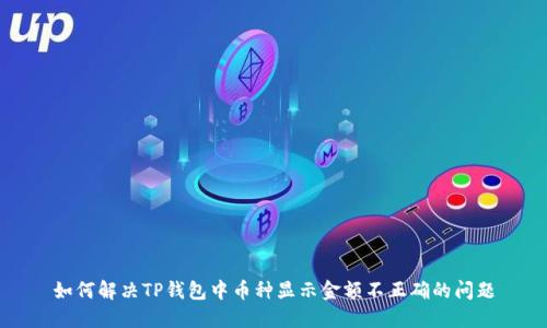 如何解决TP钱包中币种显示金额不正确的问题