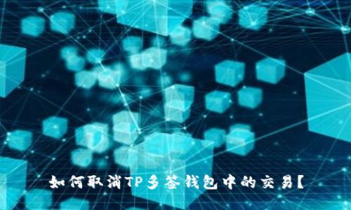 如何取消TP多签钱包中的交易？