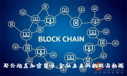 耶伦炮轰加密货币：金融未来的挑战与机遇