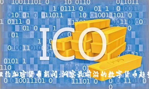 纽约加密货币新闻：洞察最前沿的数字货币趋势