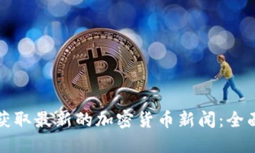 如何获取最新的加密货币新闻：全面指南