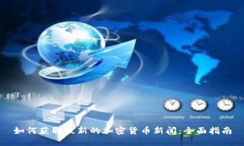 如何获取最新的加密货币新闻：全面指南