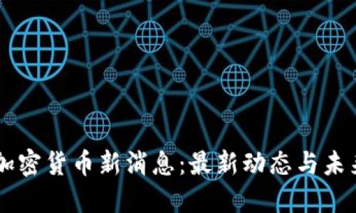 美国加密货币新消息：最新动态与未来展望