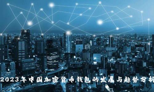2023年中国加密货币钱包的发展与趋势分析