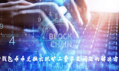 TP钱包币币兑换出现旷工费不足问题的解决方案