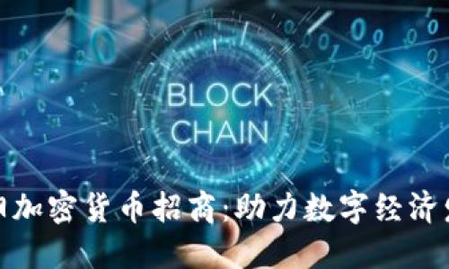 洛阳加密货币招商：助力数字经济发展