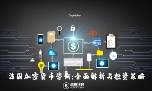 法国加密货币咨询：全面解析与投资策略