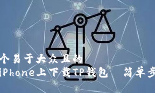 思考一个易于大众且的  
如何在iPhone上下载TP钱包｜简单步骤指南
