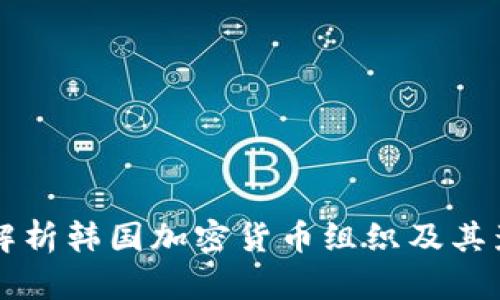 全面解析韩国加密货币组织及其影响力