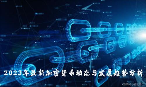 2023年最新加密货币动态与发展趋势分析